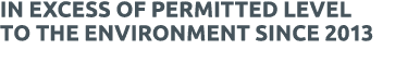 IN EXCESS OF PERMITTED LEVEL TO THE ENVIRONMENT SINCE 2013